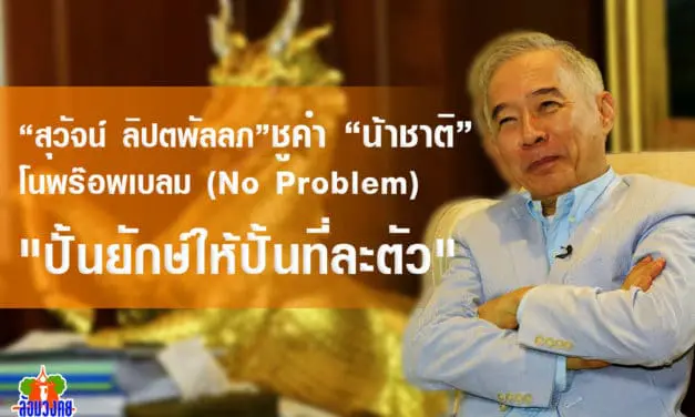 “สุวัจน์ ลิปตพัลลภ” ชูคำ “น้าชาติ”  โนพร๊อพเบลม