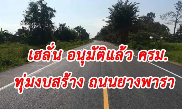 เฮลั่น อนุมัติแล้ว ครม. ทุ่มงบสร้าง ถนนยางพารา ทุกหมู่บ้านทั่วประเทศ