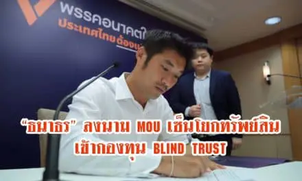 ธนาธร นักการเมืองไทยคนแรกที่เซ็น MOU โอนทรัพย์สินเข้า Blind Trust ขอแยกการเมืองขาดจากธุรกิจ