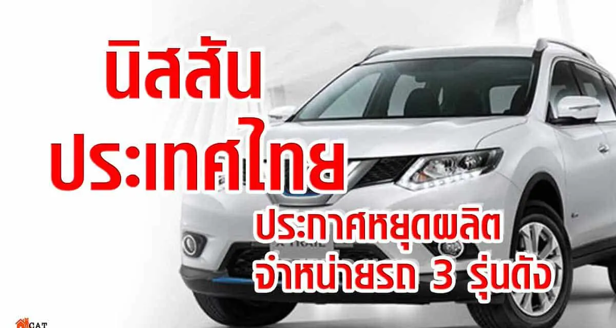 นิสสัน ประเทศไทย ประกาศหยุดผลิต-จำหน่ายรถ 3 รุ่นดัง