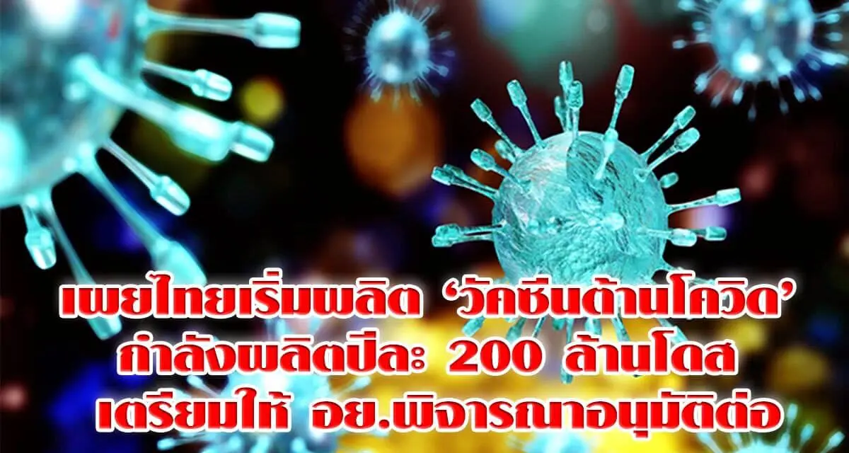 เผยไทยเริ่มผลิต ‘วัคซีนต้านโควิด’ แล้ว กำลังผลิตปีละ 200 ล้านโดส เตรียมให้ อย.พิจารณาอนุมัติต่อ