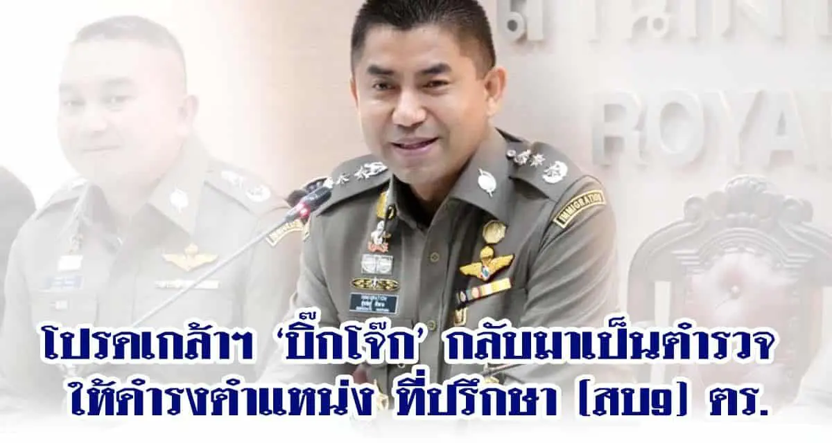 โปรดเกล้าฯ ‘บิ๊กโจ๊ก’ กลับมาเป็นตำรวจ ให้ดำรงตำแหน่ง ที่ปรึกษา (สบ9) ตร.