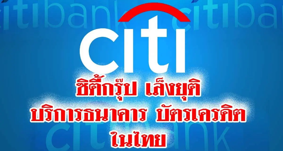 ซิตี้กรุ๊ป เล็งยุติบริการธนาคาร-บัตรเครดิตในไทย หวังกระชับกิจการ