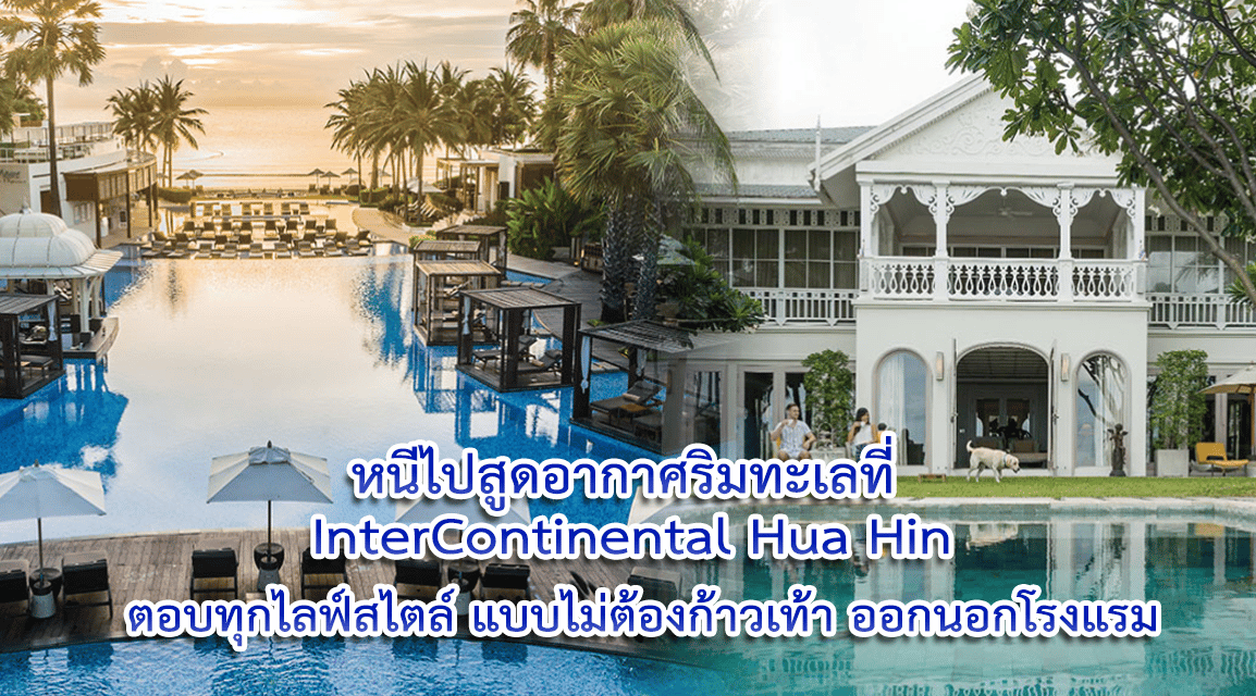 หนีไปสูดอากาศริมทะเลที่ InterContinental Hua Hin ตอบทุกไลฟ์สไตล์แบบไม่ต้องก้าวเท้าออกนอกโรงแรม