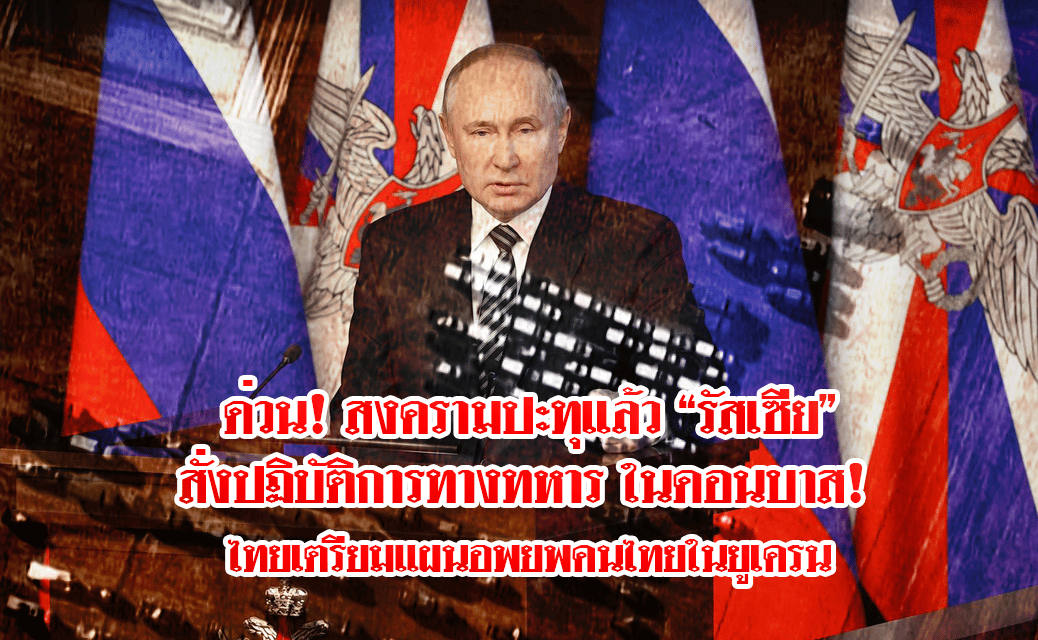 รัสเซีย ยูเครน : ด่วน! สงครามปะทุแล้ว “รัสเซีย” สั่งปฏิบัติการทางทหาร ในดอนบาส! ไทยเตรียมแผนอพยพคนไทยในยูเครน
