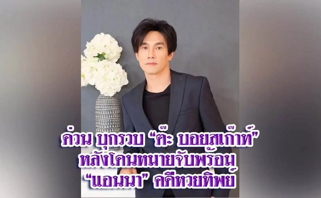 บุกรวบ “ต๊ะ บอยสเก๊าท์” หลังโดนหมายจับพร้อม “แอนนา” คดีหวยทิพย์