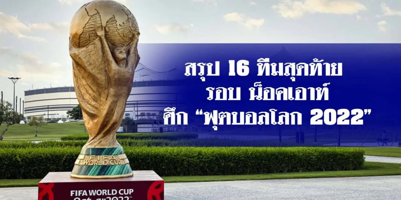 16 ทีมสุดท้าย รอบ น็อคเอาท์ ศึก “ฟุตบอลโลก 2022”