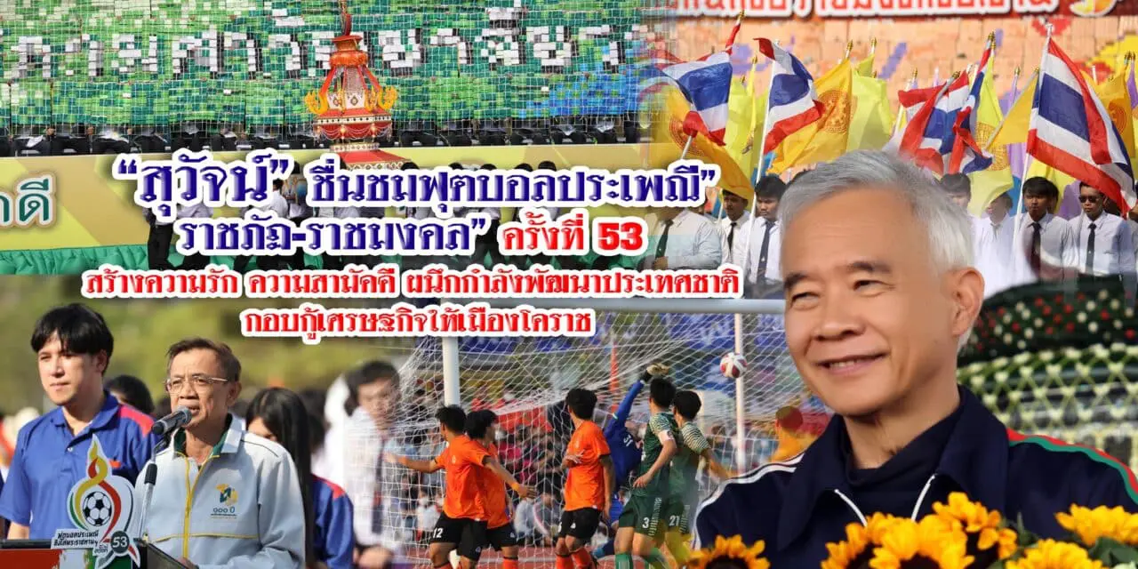 สุวัจน์ ชื่นชมฟุตบอลประเพณี”ราชภัฏ-ราชมงคล” ครั้งที่ 53 สร้างความรัก ความสามัคคี ผนึกกำลังพัฒนาประเทศชาติ กอบกู้เศรษฐกิจให้เมืองโคราช