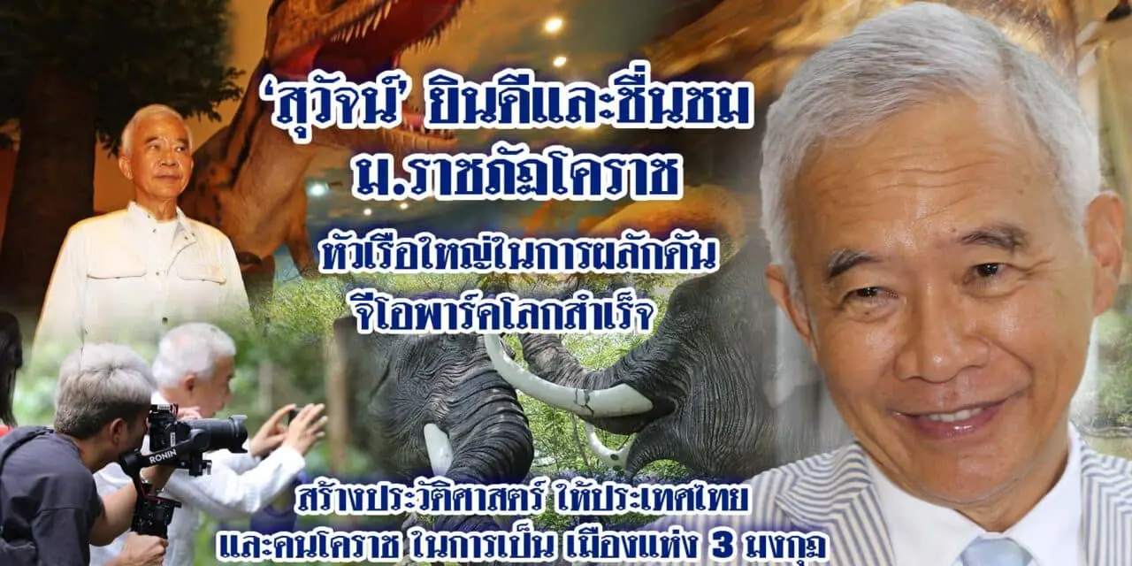 สุวัจน์ยินดีและชื่นชมราชภัฏโคราชผลักดัน จีโอพาร์คโลกสำเร็จสร้างประวัติศาสตร์ให้ประเทศไทย เป็นเมืองแห่ง 3 มงกุฏ ทริปเปิลคราวน์