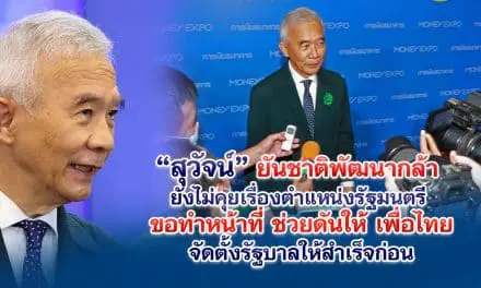 สุวัจน์ ยันชาติพัฒนากล้ายังไม่คุยเรื่องตำแหน่งรัฐมนตรี ขอทำหน้าที่ช่วยดันให้เพื่อไทยจัดตั้งรัฐบาลให้สำเร็จก่อน