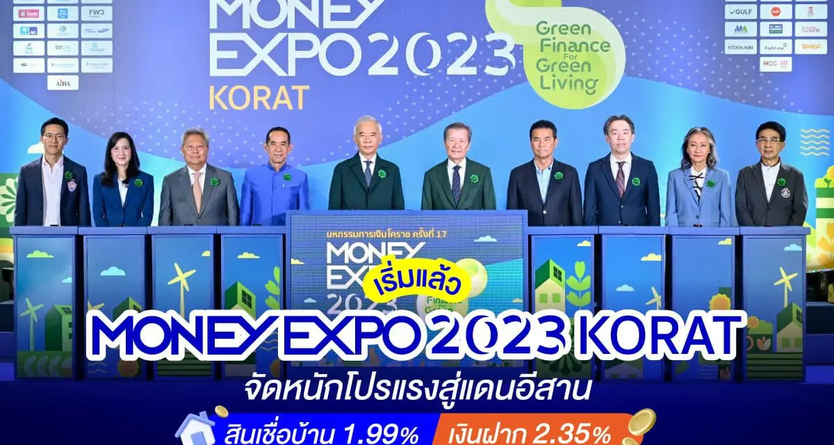 เริ่มแล้ว MONEY EXPO 2023 KORAT จัดหนักโปรแรงสู่แดนอีสานสินเชื่อบ้าน 1.99% เงินฝาก 2.35%
