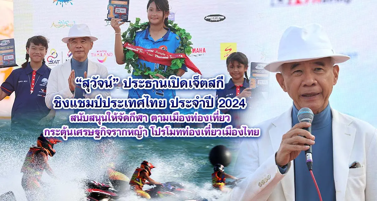 สุวัจน์ ประธานเปิดเจ็ตสกี ชิงแชมป์ประเทศไทย ประจำปี 2024 สนับสนุนให้จัดกีฬา ตามเมืองท่องเที่ยว กระตุ้นเศรษฐกิจรากหญ้า โปรโมทท่องเที่ยวเมืองไทย