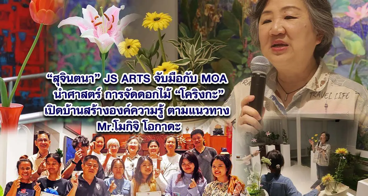 คุณสุจินตนาแห่ง JS ARTS จับมือกับ MOA นำศาสตร์การจัดดอกไม้ โคริงกะ เปิดบ้านสร้างองค์ความรู้ตามแนวทาง Mr.โมกิจิ โอกาดะ