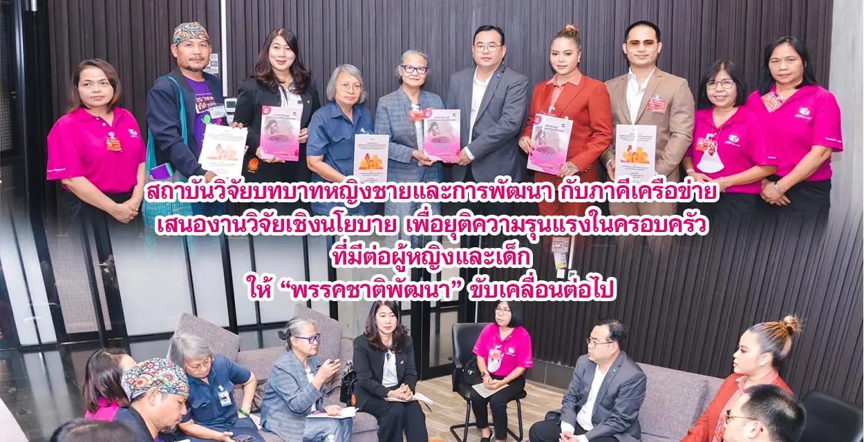 สถาบันวิจัยบทบาทหญิงชายและการพัฒนา กับภาคีเครือข่าย เสนองานวิจัยเชิงนโยบาย เพื่อยุติความรุนแรงในครอบครัวที่มีต่อผู้หญิงและเด็ก ให้พรรคชาติพัฒนา ขับเคลื่อนต่อไป