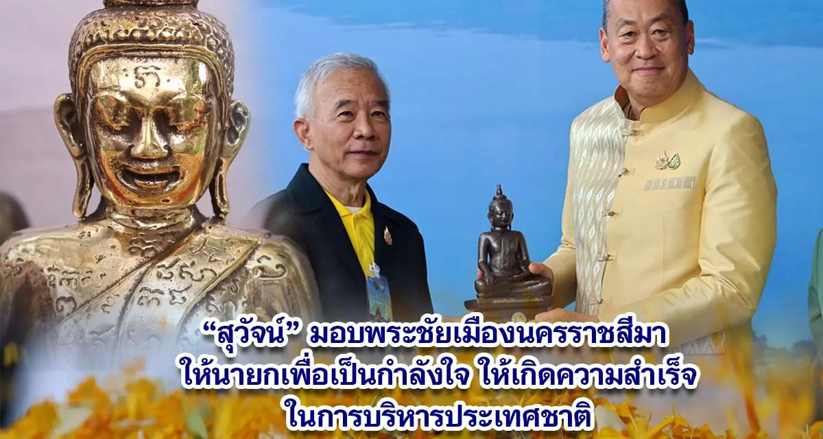 สุวัจน์ มอบพระชัยเมืองนครราชสีมา ให้นายกฯเศรษฐาเพื่อเป็นกำลังใจให้เกิดความสำเร็จในการบริหารประเทศชาติ