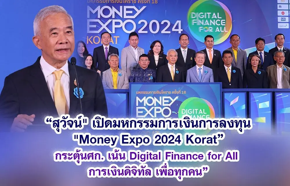 สุวัจน์ เปิดมหกรรมการเงินการลงทุน Money Expo 2024 Korat กระตุ้น ศก. เน้น Digital Finance for All การเงินดิจิทัล เพื่อทุกคน