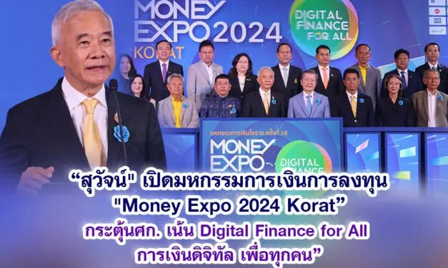 สุวัจน์ เปิดมหกรรมการเงินการลงทุน Money Expo 2024 Korat กระตุ้น ศก. เน้น Digital Finance for All การเงินดิจิทัล เพื่อทุกคน