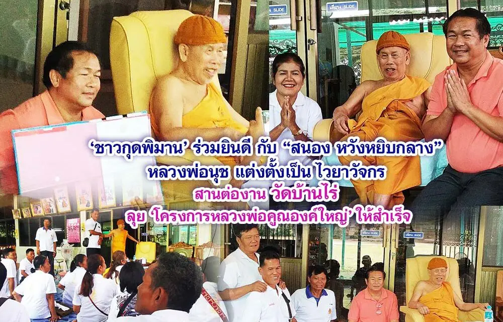 ชาวกุดพิมาน ร่วมยินดี สนอง หวังหยิบกลาง หลวงพ่อนุช แต่งตั้งเป็นไวยาวัจกร สานต่องานวัดบ้านไร่ ลุยโครงการหลวงพ่อคูณองค์ใหญ่ให้สำเร็จ