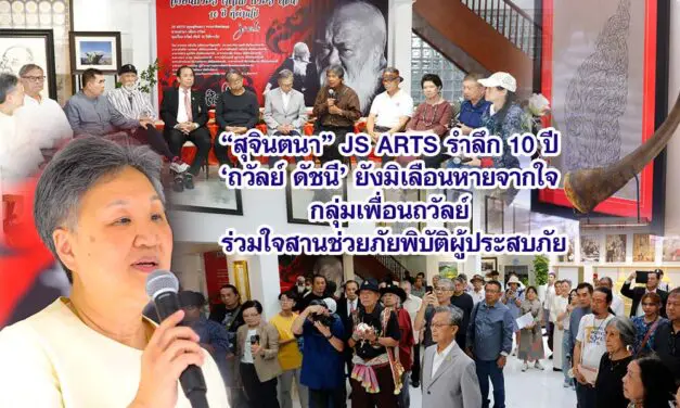 สุจินตนา JS ARTS รำลึก 10 ปี ถวัลย์ ดัชนี ยังมิเลือนหายจากใจ กลุ่มเพื่อนถวัลย์ ร่วมใจสานช่วยภัยพิบัติผู้ประสบภัย