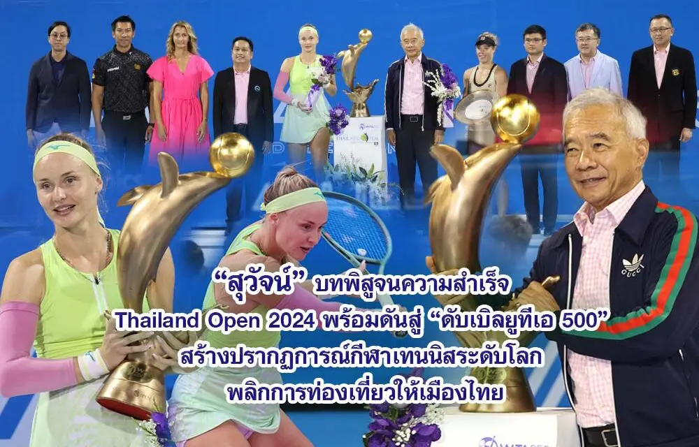 สุวัจน์ บทพิสูจนความสำเร็จ Thailand Open 2024 พร้อมดันสู่ ดับเบิลยูทีเอ 500 สร้างปรากฏการณ์กีฬาเทนนิสระดับโลก พลิกการท่องเที่ยวให้เมืองไทย