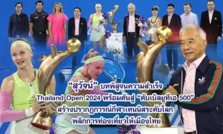 สุวัจน์ บทพิสูจนความสำเร็จ Thailand Open 2024 พร้อมดันสู่ ดับเบิลยูทีเอ 500 สร้างปรากฏการณ์กีฬาเทนนิสระดับโลก พลิกการท่องเที่ยวให้เมืองไทย