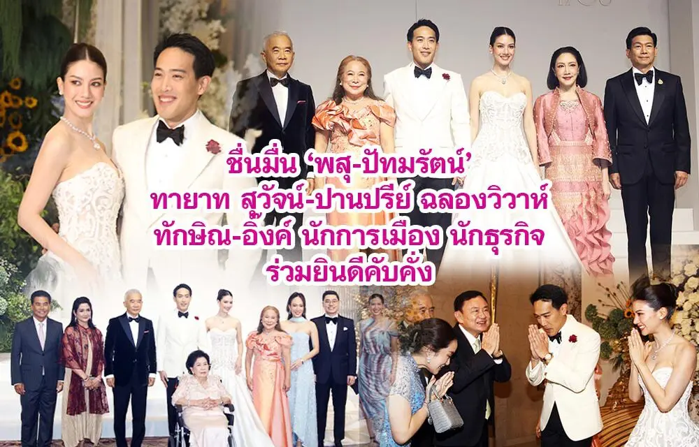 ชื่นมื่น ‘พสุ-ปัทมรัตน์’ ทายาท สุวัจน์-ปานปรีย์ ฉลองวิวาห์ ทักษิณ-อิ๊งค์ นักการเมือง นักธุรกิจ ร่วมยินดีคับคั่ง