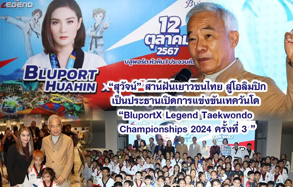 สุวัจน์ สานฝันเยาวชนไทย สู่โอลิมปิก เป็นประธานเปิดการแข่งขันเทควันโด “BluportX Legend Taekwondo Championships 2024 ครั้งที่ 3 ”