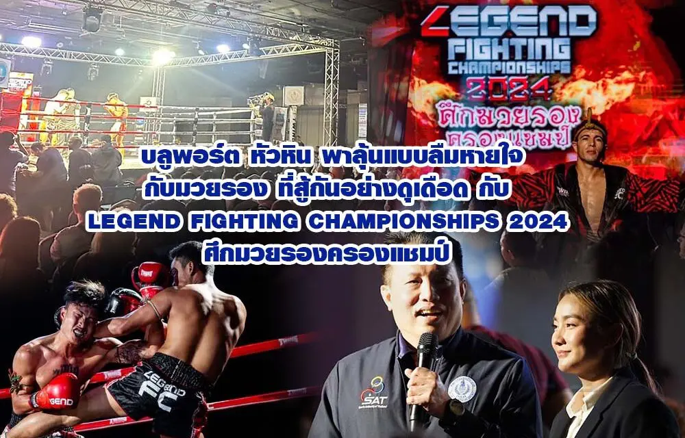 บลูพอร์ต หัวหิน พาลุ้นแบบลืมหายใจกับมวยรอง ที่สู้กันอย่างดุเดือด กับ LEGEND FIGHTING CHAMPIONSHIPS 2024