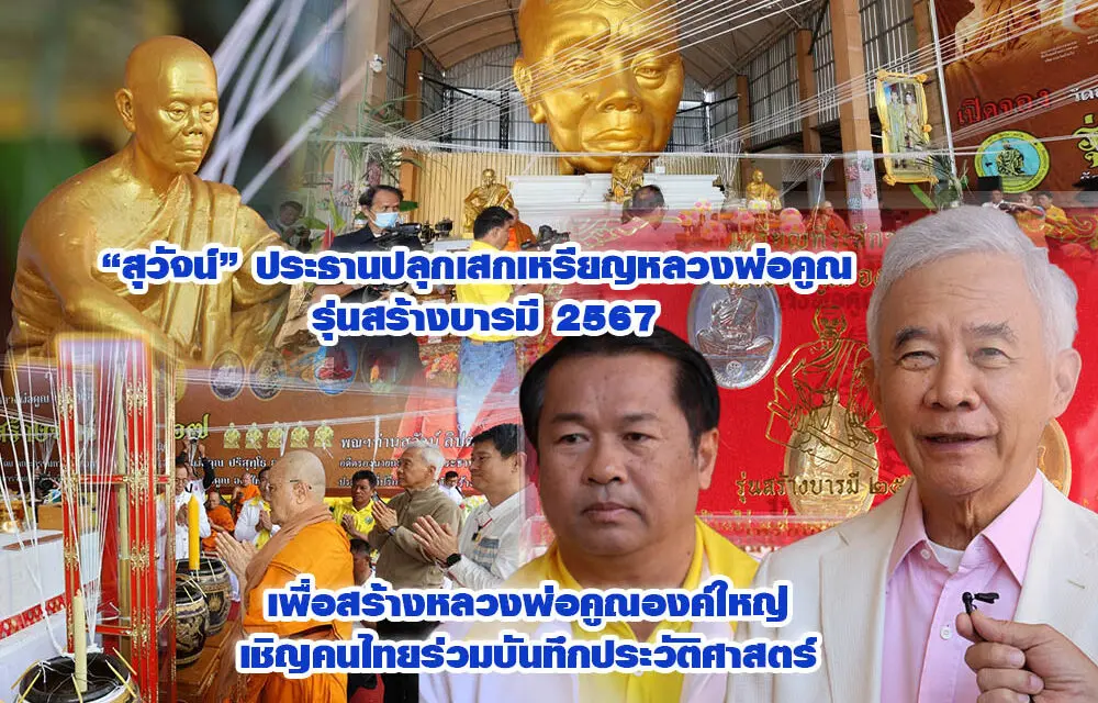 สุวัจน์ ประธานปลุกเสกเหรียญหลวงพ่อคูณ รุ่นสร้างบารมี เพื่อสร้างหลวงพ่อคูณองค์ใหญ่ เชิญคนไทยร่วมบันทึกประวัติศาสตร์