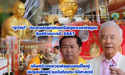 สุวัจน์ ประธานปลุกเสกเหรียญหลวงพ่อคูณ รุ่นสร้างบารมี เพื่อสร้างหลวงพ่อคูณองค์ใหญ่ เชิญคนไทยร่วมบันทึกประวัติศาสตร์