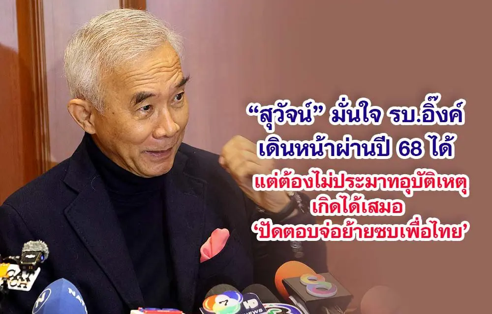 สุวัจน์ มั่นใจ รบ.อิ๊งค์ เดินหน้าผ่านปี’ 68 ได้ แต่ต้องไม่ประมาทอุบัติเหตุ เกิดได้เสมอ ปัดตอบจ่อย้ายซบเพื่อไทย