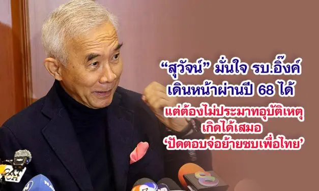 สุวัจน์ มั่นใจ รบ.อิ๊งค์ เดินหน้าผ่านปี’ 68 ได้ แต่ต้องไม่ประมาทอุบัติเหตุ เกิดได้เสมอ ปัดตอบจ่อย้ายซบเพื่อไทย