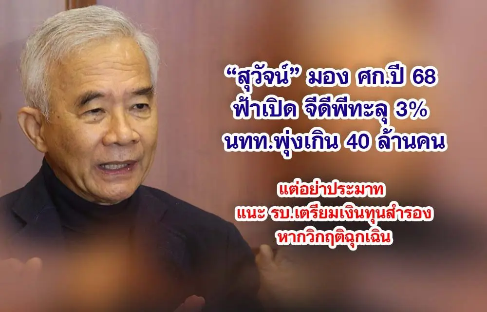 สุวัจน์ มอง ศก.ปี 68 ฟ้าเปิด จีดีพีทะลุ 3% นทท.พุ่งเกิน 40 ล้านคน แต่อย่าประมาท แนะ รบ.เตรียมเงินทุนสำรอง หากวิกฤติฉุกเฉิน