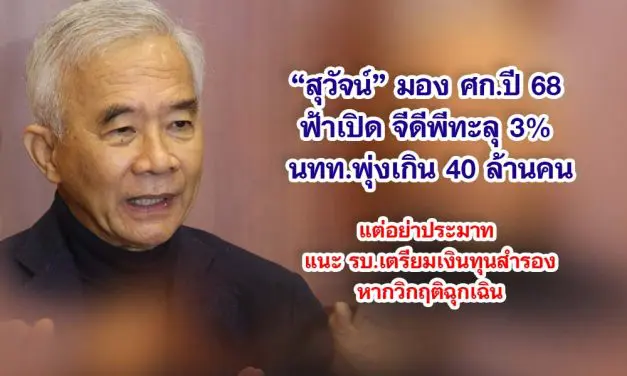 สุวัจน์ มอง ศก.ปี 68 ฟ้าเปิด จีดีพีทะลุ 3% นทท.พุ่งเกิน 40 ล้านคน แต่อย่าประมาท แนะ รบ.เตรียมเงินทุนสำรอง หากวิกฤติฉุกเฉิน