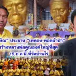 ทักษิณ ประธาน เททอง-ทอดผ้าป่า สร้างหลวงพ่อคูณองค์ใหญ่ที่สุด 19 ก.ค.นี้ ที่วัดบ้านไร่