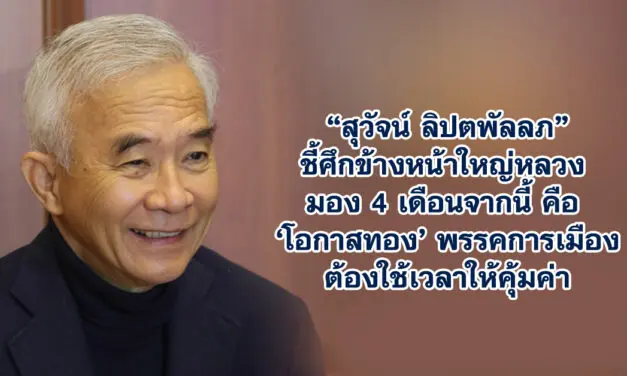 สุวัจน์ ลิปตพัลลภ ชี้ศึกข้างหน้าใหญ่หลวง มอง 4 เดือนจากนี้คือ ‘โอกาสทอง’ พรรคการเมืองต้องใช้เวลาให้คุ้มค่า