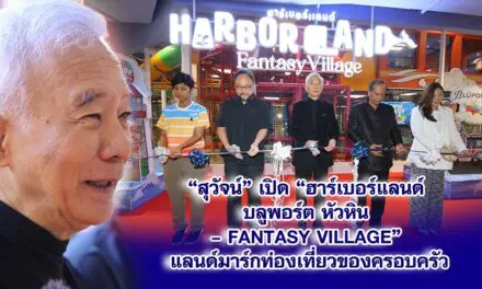 สุวัจน์ เปิด“ฮาร์เบอร์แลนด์บลูพอร์ต หัวหิน – Fantasy Village” แลนด์มาร์กท่องเที่ยวของครอบครัว