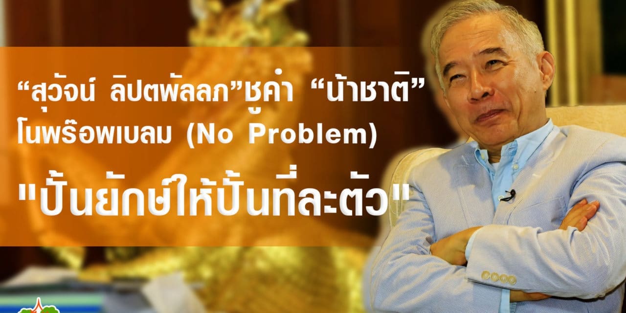 “สุวัจน์ ลิปตพัลลภ” ชูคำ “น้าชาติ”  โนพร๊อพเบลม