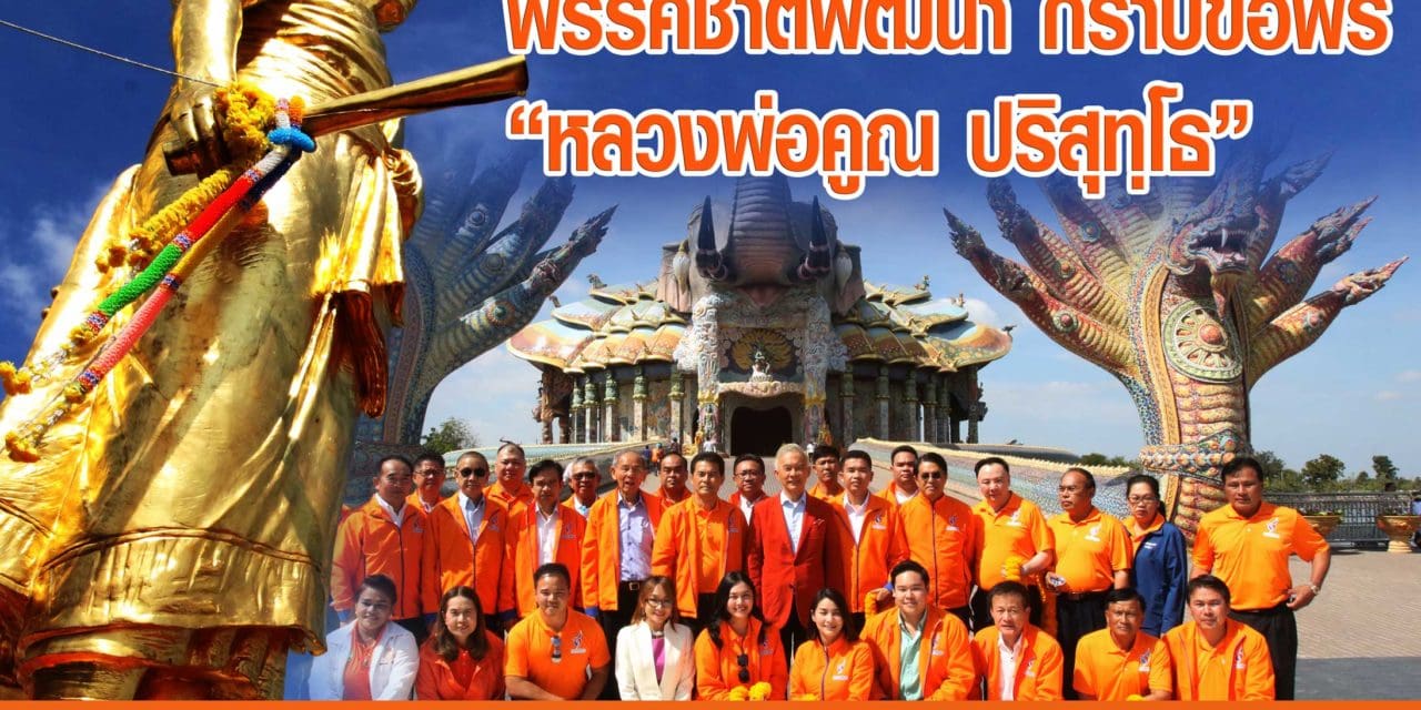 “สุวัจน์ ลิปตพัลลภ” นำทีมคณะบริหารพรรคชาติพัฒนา กราบขอพร”หลวงพ่อคูณ ปริสุทฺโธ”