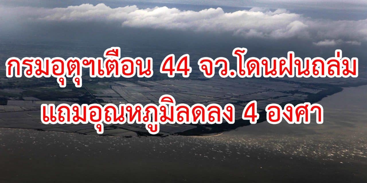 กรมอุตุฯเตือน44จว.โดนฝนถล่มแถมอุณหภูมิลดลง4องศา