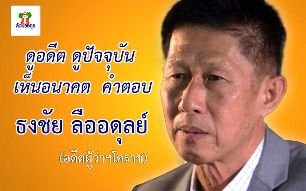 ดูอดีต ดูปัจจุบัน เห็นอนาคต คำตอบ จาก อดีตผู้ว่าโคราช ธงชัย ลืออดุลย์