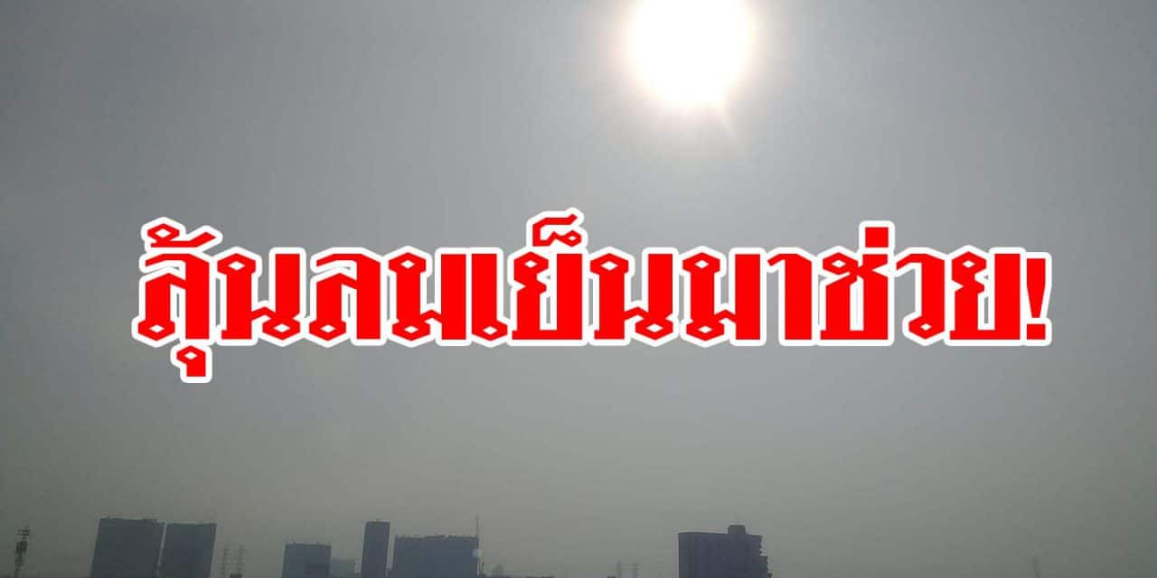 ลุ้นลมเย็นมาช่วย! 1-2 ก.พ. ฝุ่นพิษ จะลด แต่ 3-5 ก.พ.กลับมาสูงปกติ