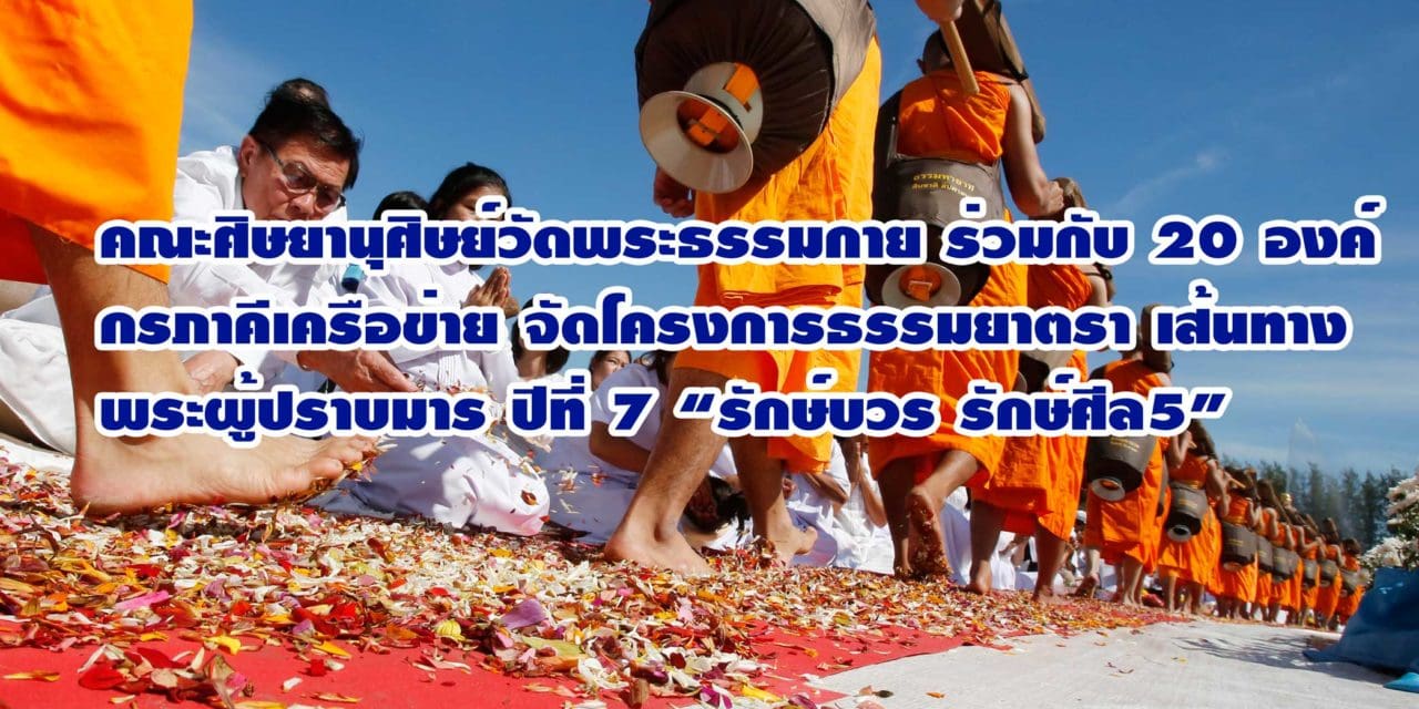 คณะศิษยานุศิษย์วัดพระธรรมกาย ร่วมกับ 20 องค์กรภาคีเครือข่าย จัดโครงการธรรมยาตรา เส้นทางพระผู้ปราบมาร ปีที่ 7 “รักษ์บวร รักษ์ศีล5” ถวายเป็นพุทธบูชา และบูชาธรรมมหาปูชนียาจารย์ เนื่องในเทศกาลขึ้นปีใหม่ 2562