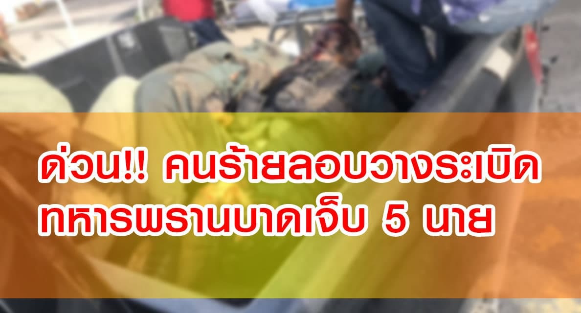 ด่วน!! คนร้ายลอบวางระเบิดทหารพรานบาดเจ็บ 5 นาย