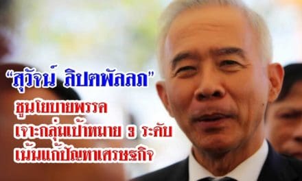 “สุวัจน์ ลิปตพัลลภ” ชูนโยบายพรรคเจาะกลุ่มเป้าหมาย 3 ระดับ เน้นแก้ปัญหาเศรษฐกิจ