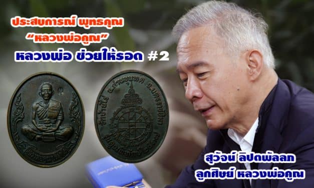 ประสบการณ์จริง พุทธคุณ “หลวงพ่อคูณ” ลูกศิษย์หลวงพ่อคูณ สุวัจน์ ลิปตพัลลภ ตอน 2