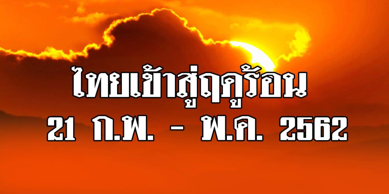 อุตุนิยมประกาศ…ประเทศไทยเข้าสู่ฤดูร้อน 21 ก.พ. – พ.ค. 2562