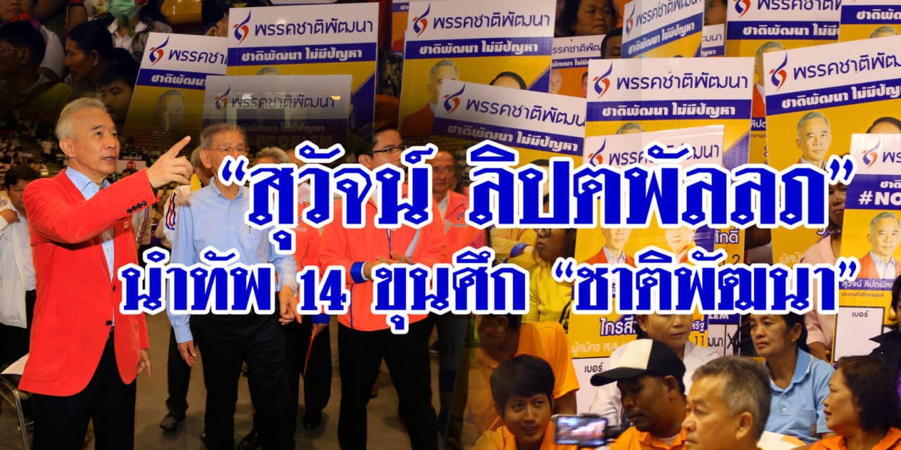 “สุวัจน์ ลิปตพัลลภ”  นำทัพ 14 ขุนศึก“ชาติพัฒนา”