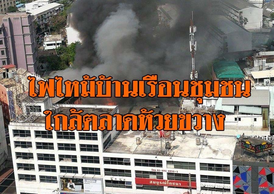 ไฟไหม้บ้านเรือนชุมชนใกล้ตลาดห้วยขวาง เจ้าหน้าที่เข้าสกัดเพลิง