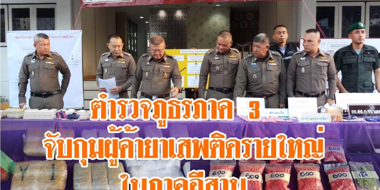 ตำรวจภูธรภาค 3 แถลงจับกุมผู้ค้ายาเสพติดรายใหญ่ในภาคอีสาน 3 ราย ยึดของกลางเป็นยาบ้าและสารไอซ์